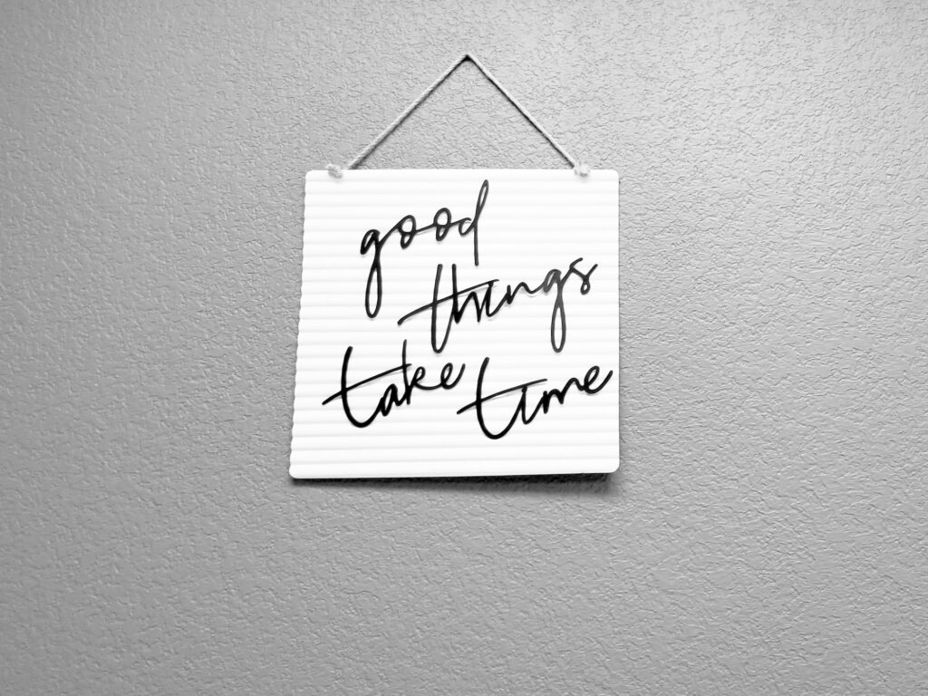 Patience! Good Things Take Time!